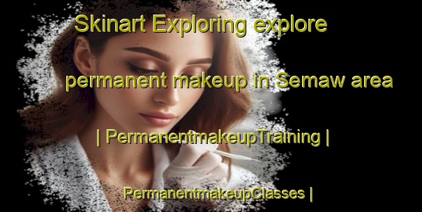 Skinart Exploring explore permanent makeup in Semaw area | PermanentmakeupTraining | PermanentmakeupClasses | SkinartTraining-Myanmar
